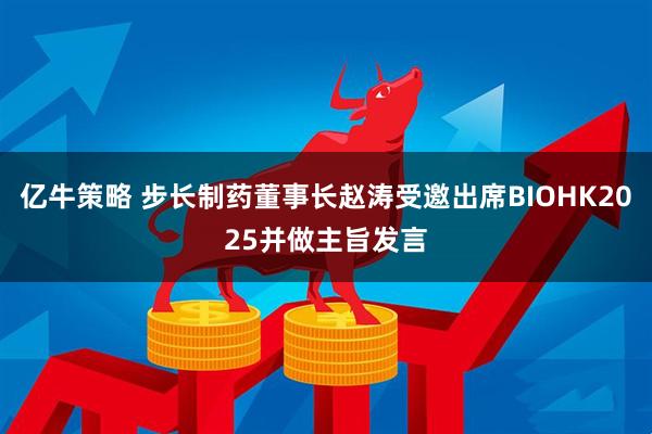 亿牛策略 步长制药董事长赵涛受邀出席BIOHK2025并做主旨发言