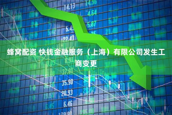 蜂窝配资 快钱金融服务（上海）有限公司发生工商变更
