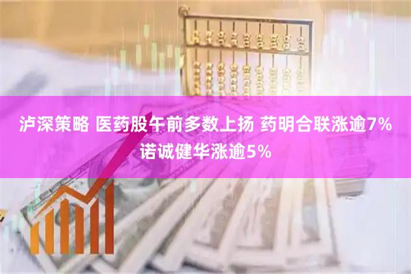 泸深策略 医药股午前多数上扬 药明合联涨逾7%诺诚健华涨逾5%