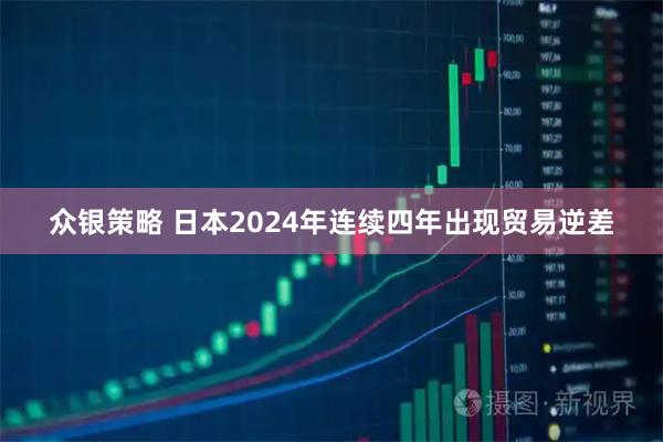 众银策略 日本2024年连续四年出现贸易逆差