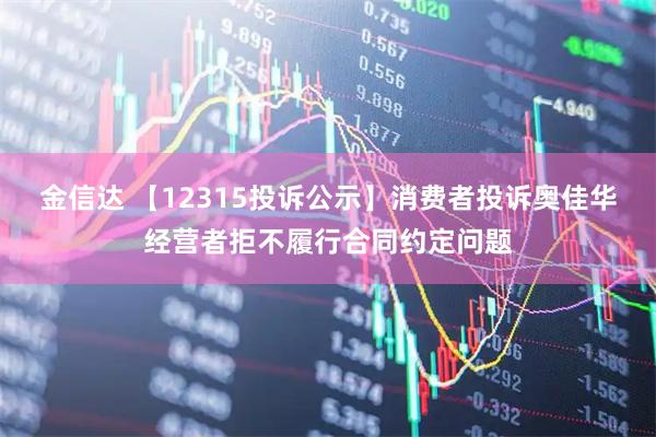 金信达 【12315投诉公示】消费者投诉奥佳华经营者拒不履行合同约定问题