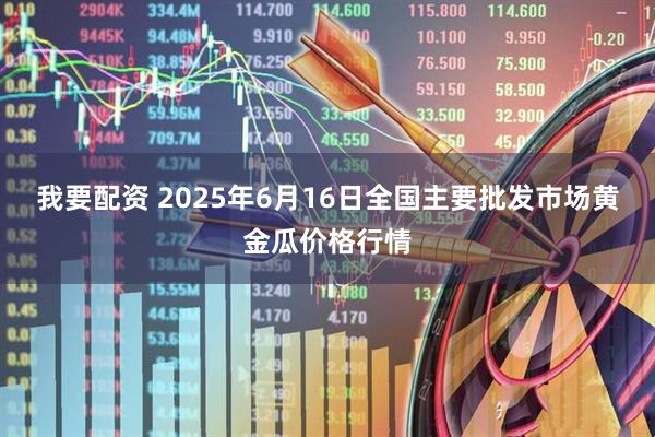 我要配资 2025年6月16日全国主要批发市场黄金瓜价格行情