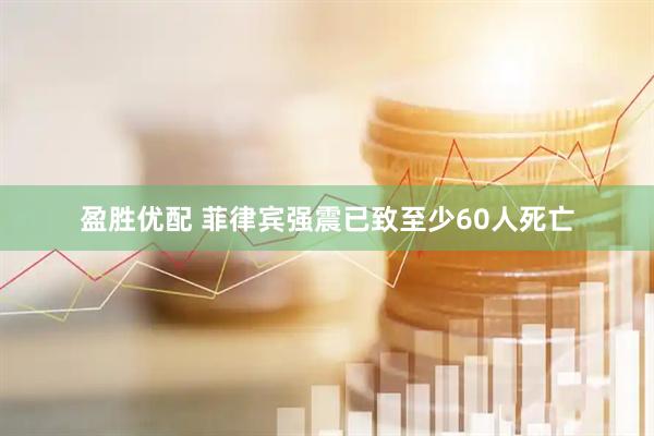 盈胜优配 菲律宾强震已致至少60人死亡