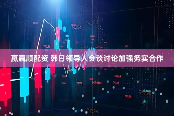 赢赢顺配资 韩日领导人会谈讨论加强务实合作