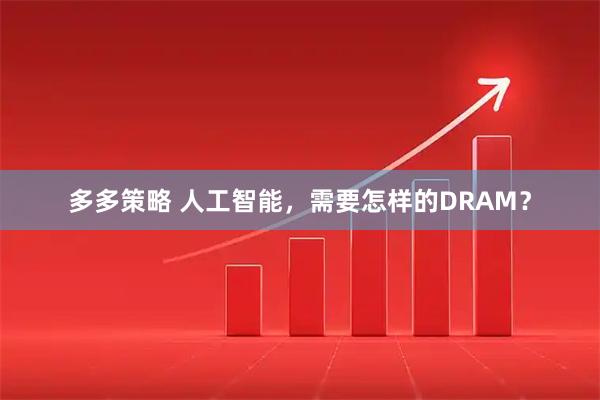 多多策略 人工智能，需要怎样的DRAM？