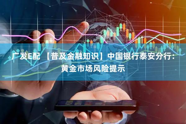 广发E配 【普及金融知识】中国银行泰安分行：黄金市场风险提示