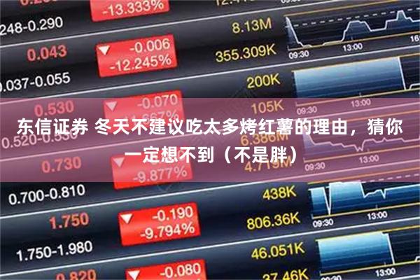东信证券 冬天不建议吃太多烤红薯的理由，猜你一定想不到（不是胖）